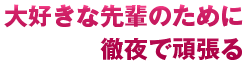 大好きな先輩のために徹夜で頑張る