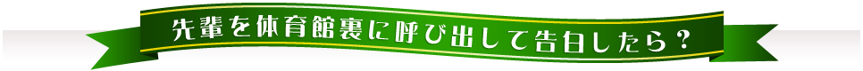 先輩を体育館裏に呼び出して告白したら？