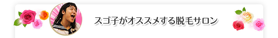 スゴ子がオススメする脱毛サロン